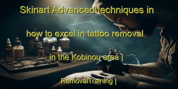 Skinart Advanced techniques in how to excel in tattoo removal in the Kobinou area | RemovalTraining | RemovalClasses | SkinartTraining-Côte d Ivoire